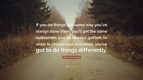 Mark Victor Hansen Quote: “If you do things the same way you’ve always ...