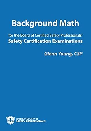 Background Math for the Board of Certified Safety Professionals' Safety ...