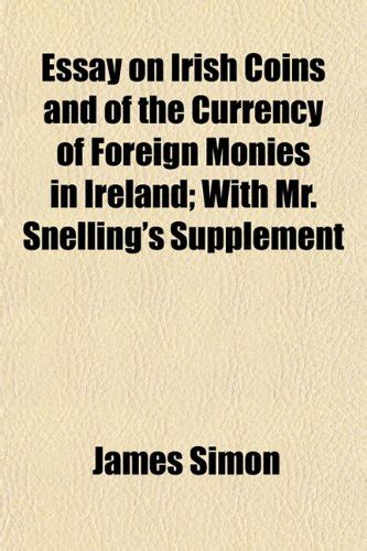 Essay on Irish Coins and of the Currency of Foreign Monies in Ireland ...
