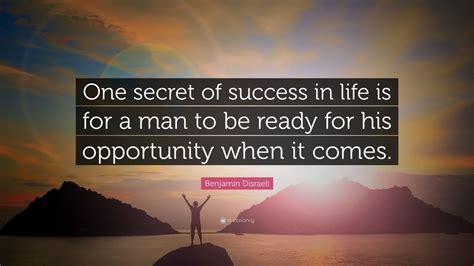Benjamin Disraeli Quote: “One secret of success in life is for a man to ...