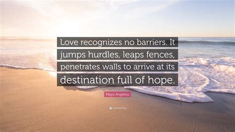 Maya Angelou Quote: “Love recognizes no barriers. It jumps hurdles ...