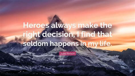 Judd Nelson Quote: “Heroes always make the right decision; I find that ...