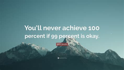Will Smith Quote: “You’ll never achieve 100 percent if 99 percent is ...