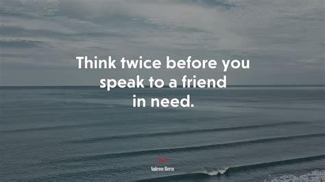 Think twice before you speak to a friend in need. | Ambrose Bierce ...