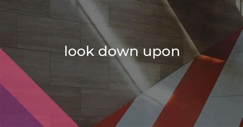look down upon: Idiom Meaning and Origin - The Village Idiom