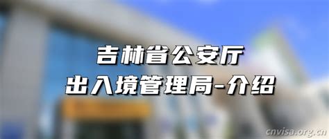 吉林省出入境管理局 - 外国人来华服务中文官网【CNVISA】