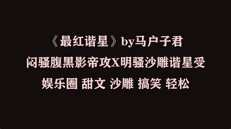 【原耽推文】《最红谐星》娱乐圈 甜文 沙雕 搞笑 轻松 闷骚腹黑影帝攻X明骚沙雕谐星受 - 哔哩哔哩