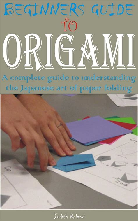 BEGINNERS GUIDE TO ORIGAMI: A complete guide to understanding the ...