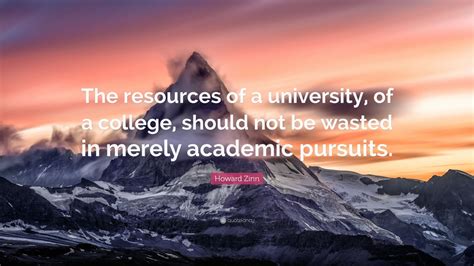 Howard Zinn Quote: “The resources of a university, of a college, should ...