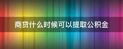 商贷什么时候可以提取公积金 - 业百科