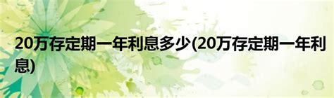 20万存定期一年利息多少(20万存定期一年利息)_科学教育网