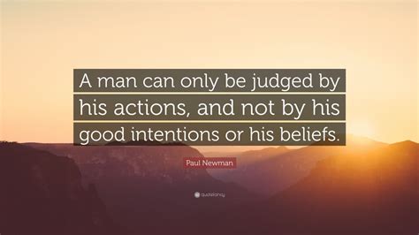 Paul Newman Quote: “A man can only be judged by his actions, and not by ...