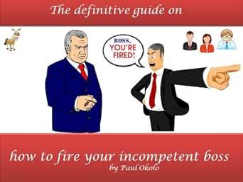 The definitive guide on how to fire your incompetent boss. (The ...