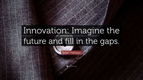 Brian Halligan Quote: “Innovation: Imagine the future and fill in the ...