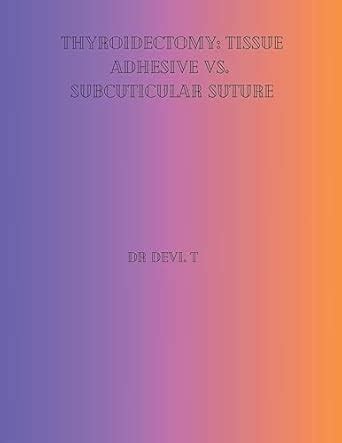 Buy Thyroidectomy: Tissue Adhesive vs. Subcuticular Suture. Book Online ...