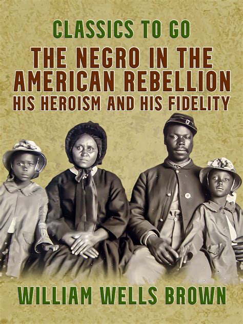 The Negro in the American Rebellion, His Heroism and His Fidelity by ...