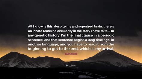 Jeffrey Eugenides Quote: “All I know is this: despite my androgenized ...