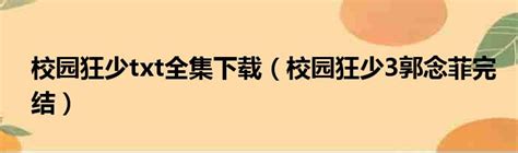 校园狂少txt全集下载（校园狂少3郭念菲完结）_51房产网