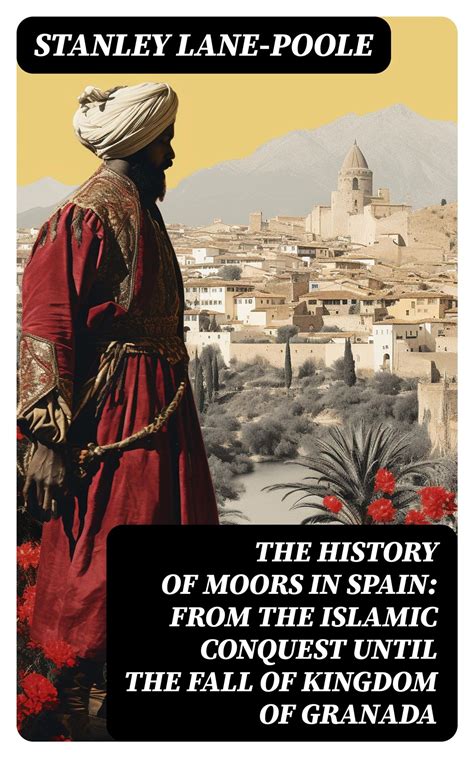 The History of Moors in Spain: From the Islamic Conquest until the Fall ...