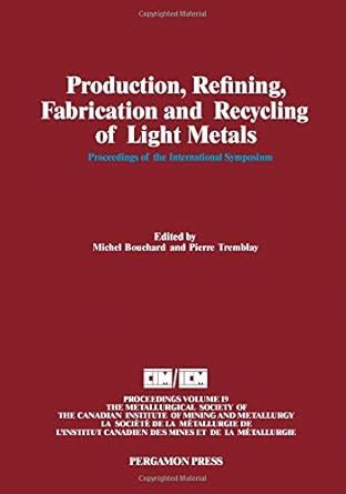 Production, Refining, Fabrication and Recycling of Light Metals ...