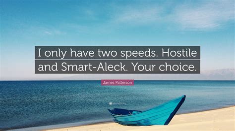 James Patterson Quote: “I only have two speeds. Hostile and Smart-Aleck ...