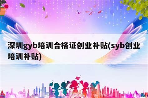 深圳gyb培训合格证创业补贴(syb创业培训补贴) - 岁税无忧科技