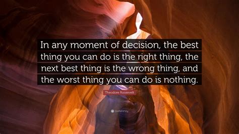 Theodore Roosevelt Quote: “In any moment of decision, the best thing ...