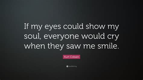 Kurt Cobain Quote: “If my eyes could show my soul, everyone would cry ...