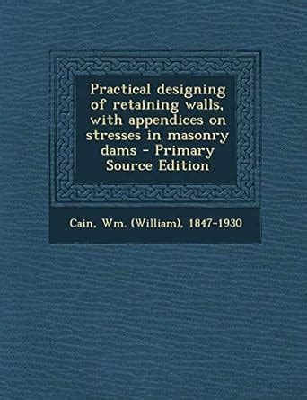 Practical Designing of Retaining Walls, with Appendices on Stresses in ...
