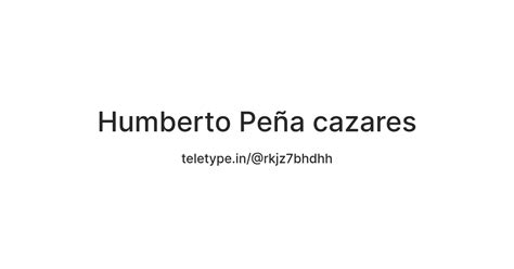 Humberto Peña cazares — Teletype