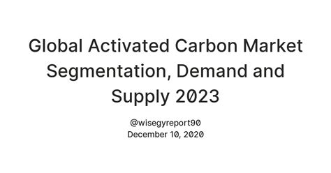 Global Activated Carbon Market Segmentation, Demand and Supply 2023 ...