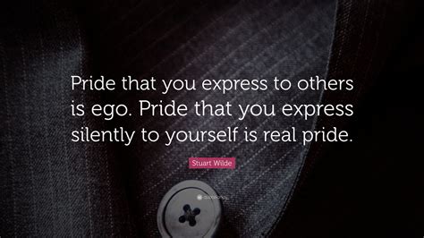Stuart Wilde Quote: “Pride that you express to others is ego. Pride ...