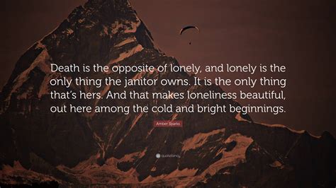Amber Sparks Quote: “Death is the opposite of lonely, and lonely is the ...