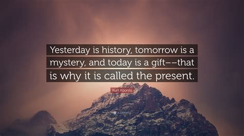 Kurt Koontz Quote: “Yesterday is history, tomorrow is a mystery, and ...