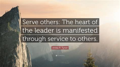Artika R. Tyner Quote: “Serve others: The heart of the leader is ...