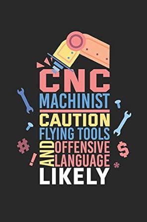 CNC Machinist Caution Flying Tools And Offensive Language Likely ...