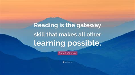 Barack Obama Quote: “Reading is the gateway skill that makes all other ...