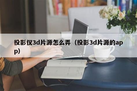 投影仪3d片源怎么弄（投影3d片源的app） - 未命名 - 追马博客