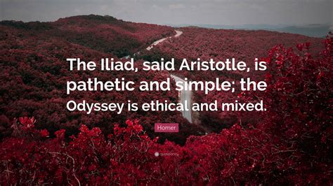 Homer Quote: “The Iliad, said Aristotle, is pathetic and simple; the ...