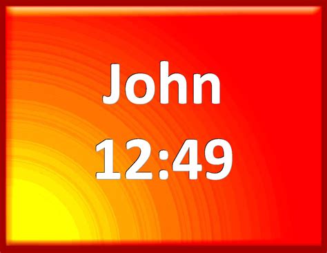 John 12:49 For I have not spoken of myself; but the Father which sent ...