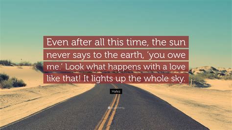 Hafez Quote: “Even after all this time, the sun never says to the earth ...
