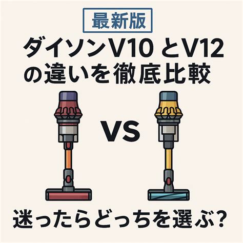 【最新版】ダイソンV10とV12の違いを徹底比較｜迷ったらどっちを選ぶ？ | 家電最前線