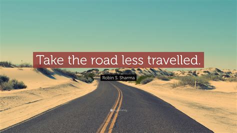 Robin S. Sharma Quote: “Take the road less travelled.”