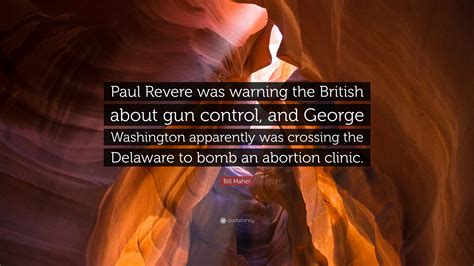 Bill Maher Quote: “Paul Revere was warning the British about gun ...