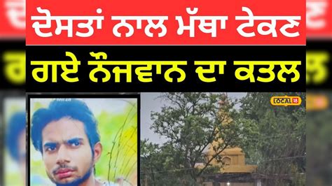ਦੋਸਤਾਂ ਨਾਲ ਮੰਦਰ 'ਚ ਮੱਥਾ ਟੇਕਣ ਆਇਆ ਸੀ ਮੁੰਡਾ, ਅਣਪਛਾਤਿਆਂ ਨੇ ਕਿਰਚਾਂ ਮਾਰ ਕੇ ...