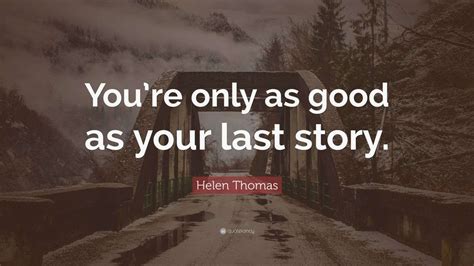 Helen Thomas Quote: “You’re only as good as your last story.” (7 ...