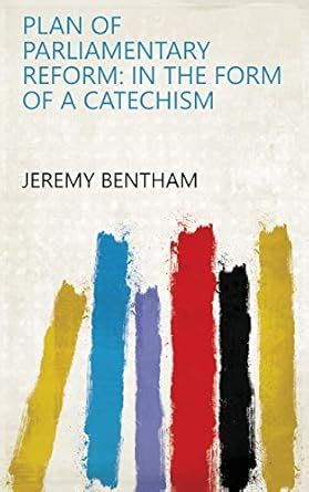 Plan of Parliamentary Reform: In the Form of a Catechism eBook : Jeremy ...