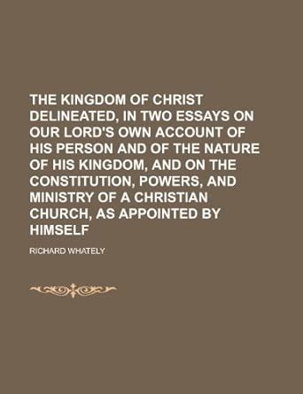 The Kingdom of Christ Delineated, in Two Essays on Our Lord's Own ...