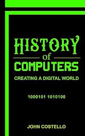 History of Computers: Creating a Digital World eBook : Costello, John ...