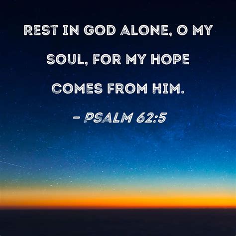 Psalm 62:5 Rest in God alone, O my soul, for my hope comes from Him.